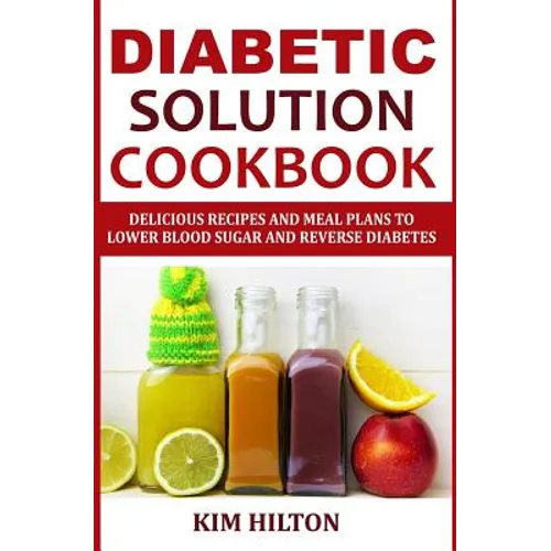 Diabetic Solution Cookbook: Delicious Recipes and Meal Plans to Lower Blood Sugar and Reverse Diabetes - Paperback