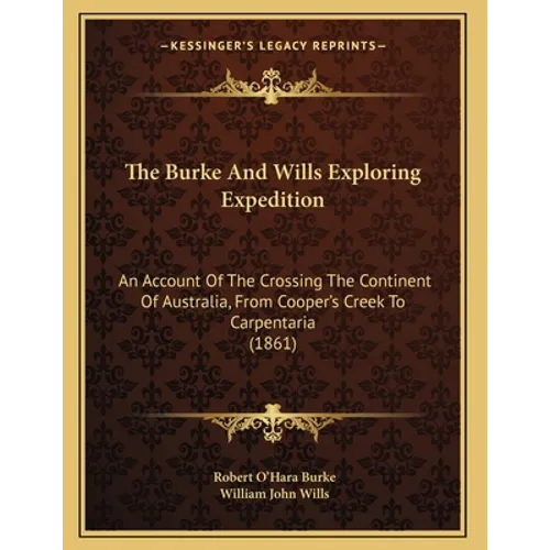 The Burke And Wills Exploring Expedition: An Account Of The Crossing The Continent Of Australia, From Cooper's Creek To Carpentaria (1861) - Paperback