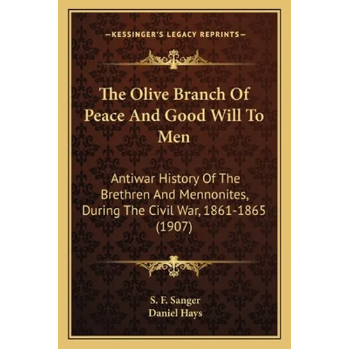 The Olive Branch Of Peace And Good Will To Men: Antiwar History Of The Brethren And Mennonites, During The Civil War, 1861-1865 (1907) - Paperback
