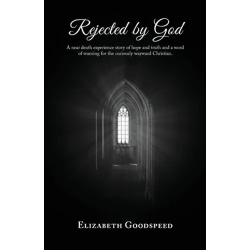 Rejected by God: A near death experience story of hope and truth and a word of warning for the curiously wayward Christian. - Paperback
