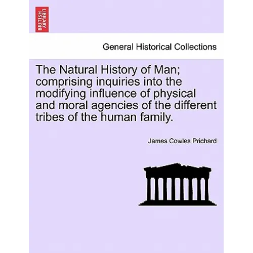 The Natural History of Man; comprising inquiries into the modifying influence of physical and moral agencies of the different tribes of the human fami - Paperback