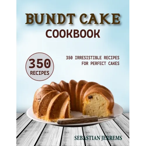 Bundt Cake Cookbook: 350 Irresistible Recipes for Perfect Cakes - Paperback