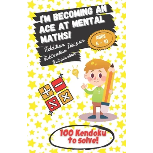 I'm becoming an Ace at Mental Maths! - Ages 6-10 - Addition, Subtraction, Multiplication, Division - 100 Kendoku to solve!: Having Fun is the Best Way - Paperback
