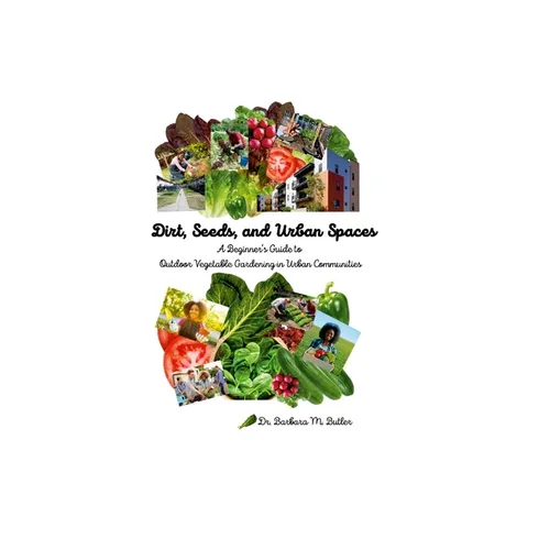 Dirt, Seeds and Urban Spaces: A beginner's guide to outdoor gardening in urban communities - Paperback
