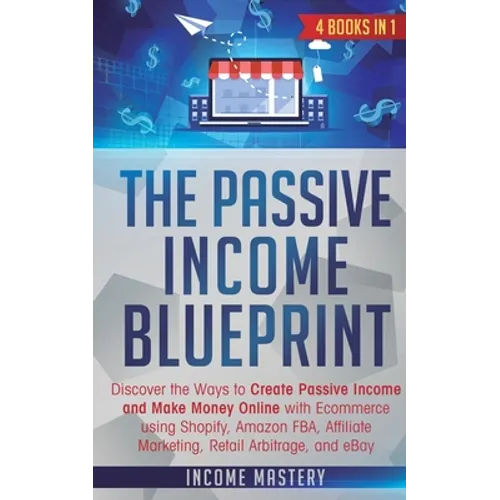 The Passive Income Blueprint: 4 Books in 1: Discover the Ways to Create Passive Income and Make Money Online with Ecommerce using Shopify, Amazon FB - Paperback