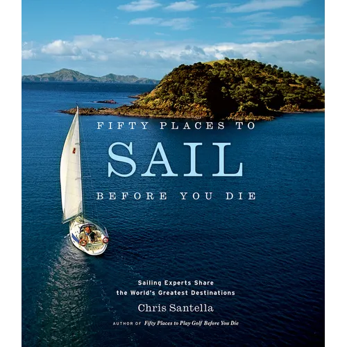 Fifty Places to Sail Before You Die: Sailing Experts Share the World's Greatest Destinations - Hardcover