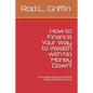 How to Finance Your Way to Wealth with No Money Down!: A Complete Step-by-Step Real Estate Guide to Success! - Paperback