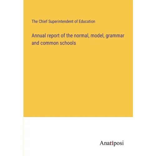 Annual report of the normal, model, grammar and common schools - Paperback