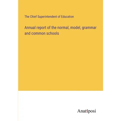 Annual report of the normal, model, grammar and common schools - Paperback