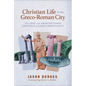 Christian Life in the Greco-Roman City: The Civic and Architectural Contexts of Early Christianity - Paperback