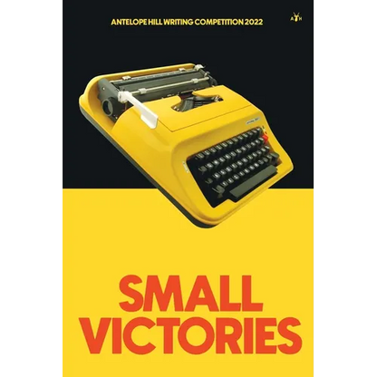 Small Victories: Antelope Hill Writing Competition 2022 - Paperback