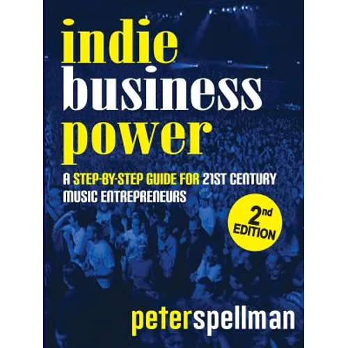 Indie Business Power: A Step-By-Step Guide for 21st Century Music Entrepreneurs - Paperback