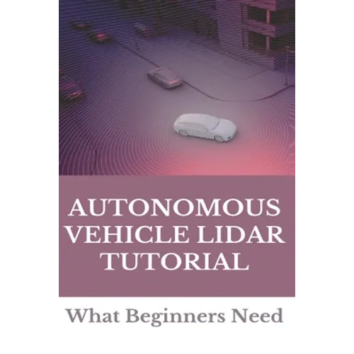 Autonomous Vehicle Lidar Tutorial: What Beginners Need: Pedestrian Recognition And Tracking Using 3D Lidar For Autonomous Vehicle - Paperback