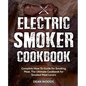 Electric Smoker Cookbook: Complete How-To Guide for Smoking Meat, The Ultimate Cookbook for Smoked Meat Lovers - Paperback