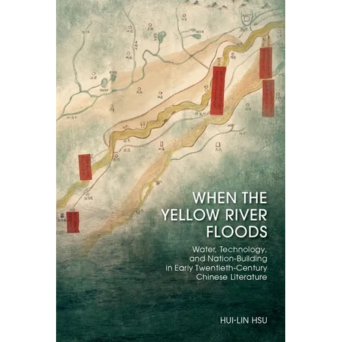 When the Yellow River Floods: Water, Technology, and Nation-Building in Early Twentieth-Century Chinese Literature - Hardcover