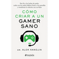 Cómo Criar a Un Gamer Sano: Pon Fin a Las Luchas de Poder, Acaba Con Los Malos Hábitos Frente a Las Pantallas Y Transforma La Relación Con Tus Hijos / - Paperback