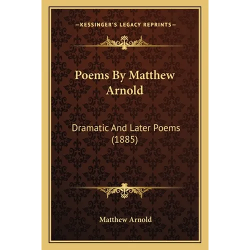 Poems By Matthew Arnold: Dramatic And Later Poems (1885) - Paperback