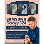 SAMSUNG Galaxy S24 User Guide: The Ultimate Guide to Unlocking Features, Tips and Tricks for Seamless Integration and Maximum Performace - Paperback