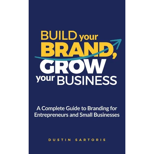 Build Your Brand, Grow Your Business: A Complete Guide To Branding For Entrepreneurs And Small Businesses - Hardcover