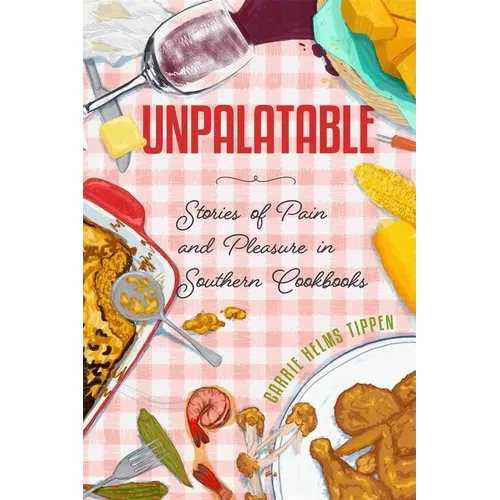Unpalatable: Stories of Pain and Pleasure in Southern Cookbooks - Hardcover