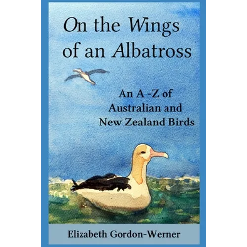 On the Wings of an Albatross: An A-Z of Australian and New Zealand Birds - Paperback