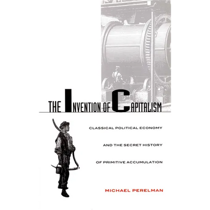 The Invention of Capitalism: Classical Political Economy and the Secret History of Primitive Accumulation - Paperback