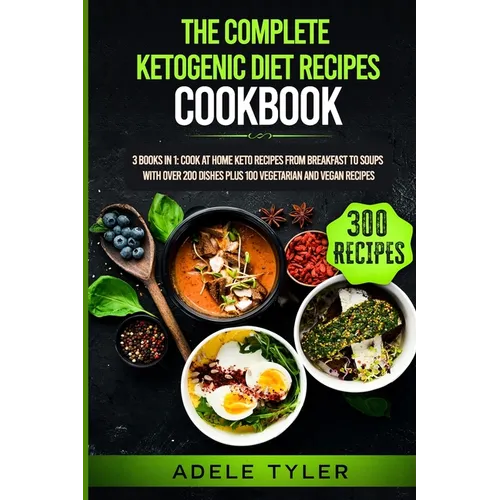 The Complete Ketogenic Diet Recipes Cookbook: 3 Books In 1: Cook At Home Keto Recipes From Breakfast To Soups With Over 200 Dishes Plus 100 Vegetarian - Paperback