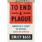 To End a Plague: America's Fight to Defeat AIDS in Africa - Hardcover