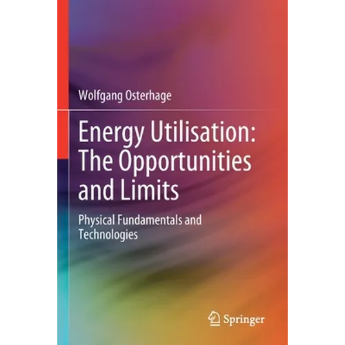Energy Utilisation: The Opportunities and Limits: Physical Fundamentals and Technologies - Paperback