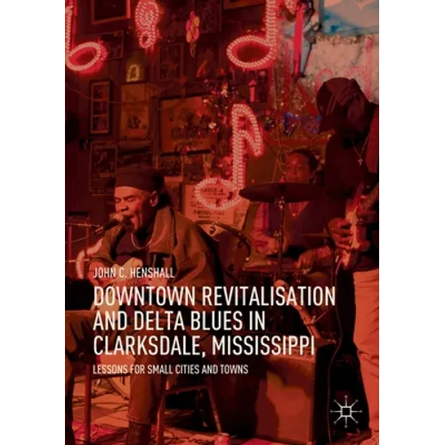 Downtown Revitalisation and Delta Blues in Clarksdale, Mississippi: Lessons for Small Cities and Towns - Paperback