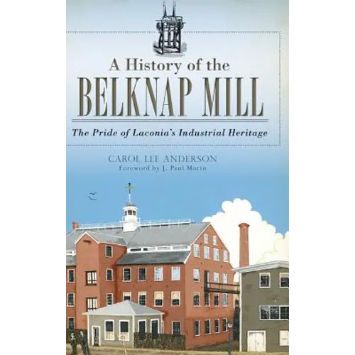 A History of the Belknap Mill: The Pride of Laconia's Industrial Heritage - Hardcover