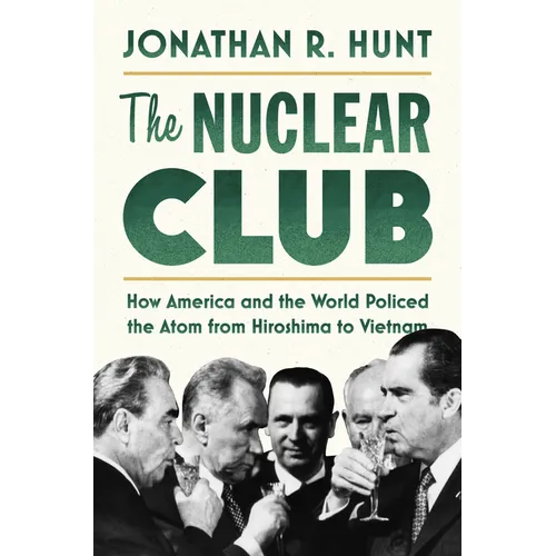 The Nuclear Club: How America and the World Policed the Atom from Hiroshima to Vietnam - Hardcover