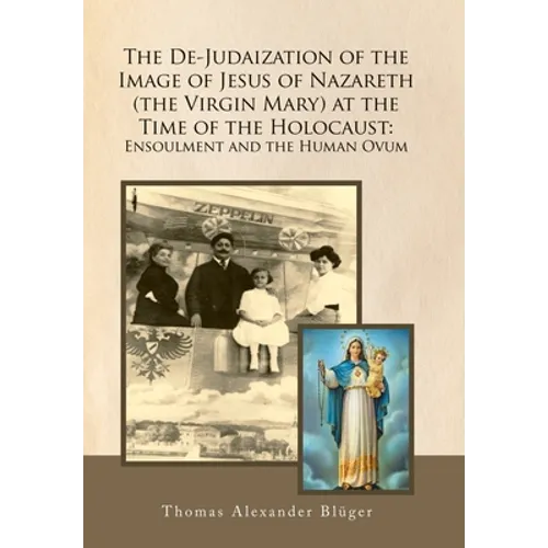 The De-Judaization of the Image of Jesus of Nazareth (The Virgin Mary) at the Time of the Holocaust: Ensoulment and the Human Ovum - Hardcover