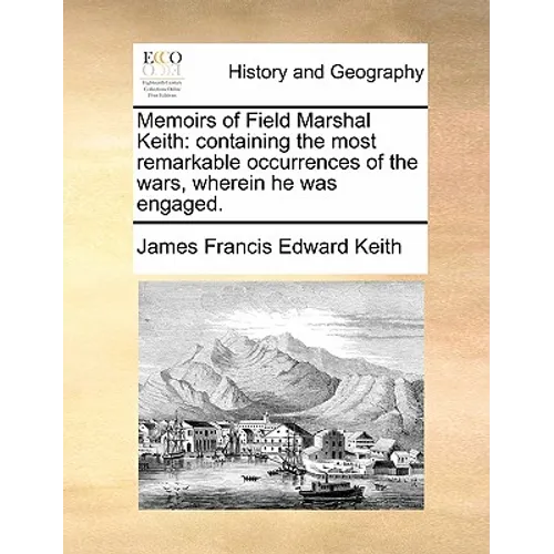 Memoirs of Field Marshal Keith: Containing the Most Remarkable Occurrences of the Wars, Wherein He Was Engaged. - Paperback
