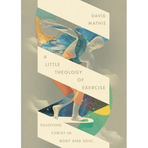 A Little Theology of Exercise: Enjoying Christ in Body and Soul - Paperback
