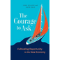 The Courage to Ask: Cultivating Opportunity in the New Economy - Paperback