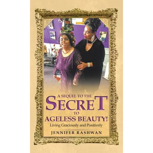 A Sequel to the Secret to Ageless Beauty!: Living Graciously and Positively - Hardcover