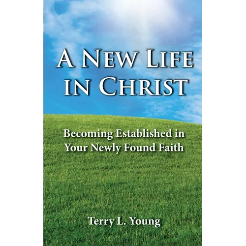A New Life in Christ: Becoming Established in Your New Found Faith - Paperback