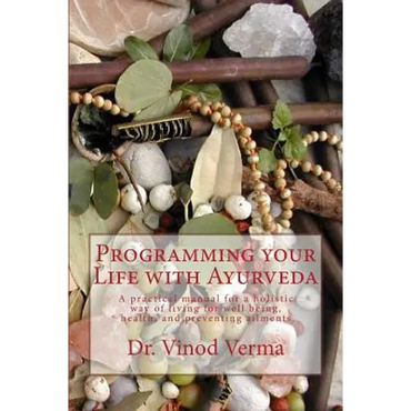 Programming your Life with Ayurveda: A practical manual for a holistic way of living for well being, health, and preventing ailments - Paperback