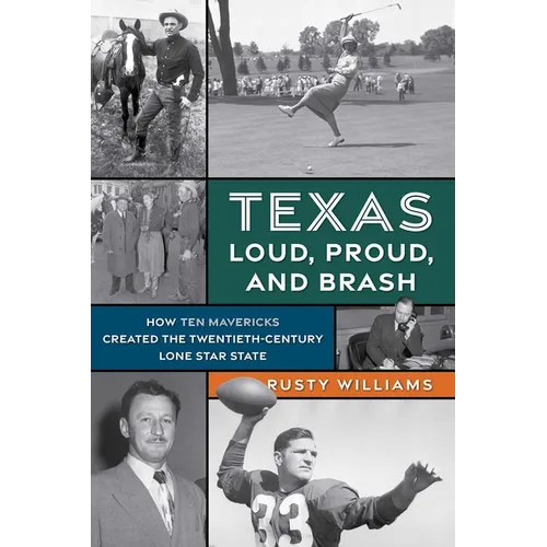 Texas Loud, Proud, and Brash: How Ten Mavericks Created the Twentieth-Century Lone Star State - Paperback
