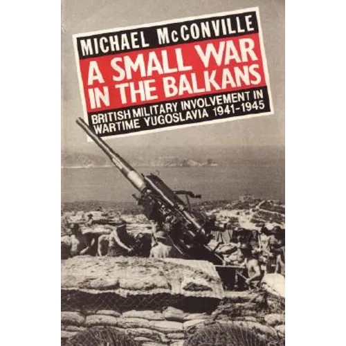 A Small War in the Balkans: British Military Involvement in Wartime Yugoslavia 1941-1945 - Paperback