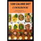 1200 Calorie Diet Cookbook: Easy guide recipes to a low fat daily delicious meal - Paperback