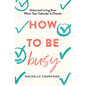 How to Be Busy: Unhurried Living Even When Your Calendar Is Chaotic - Hardcover