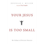 Your Jesus Is Too Small: The Collapse of Christian Character - Paperback