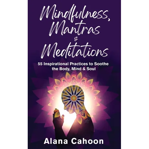 Mindfulness, Mantras & Meditations: 55 Inspirational Practices to Soothe the Body, Mind & Soul - Paperback