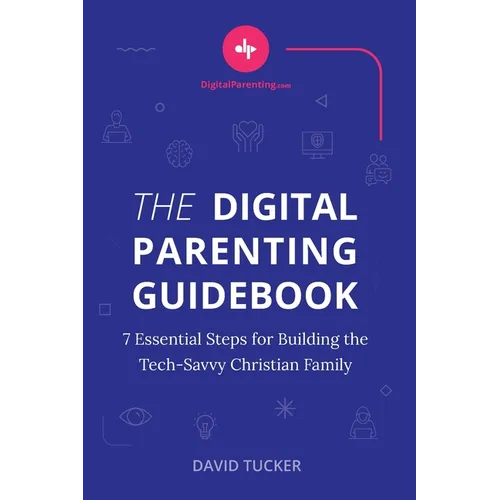 The Digital Parenting Guidebook: 7 Essential Steps for Building the Tech-Savvy Christian Family - Paperback