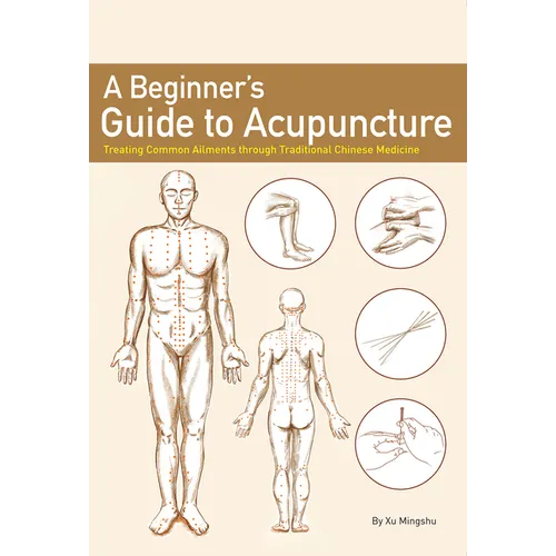 A Beginner's Guide to Acupuncture: Treating Common Ailments Through Traditional Chinese Medicine - Paperback
