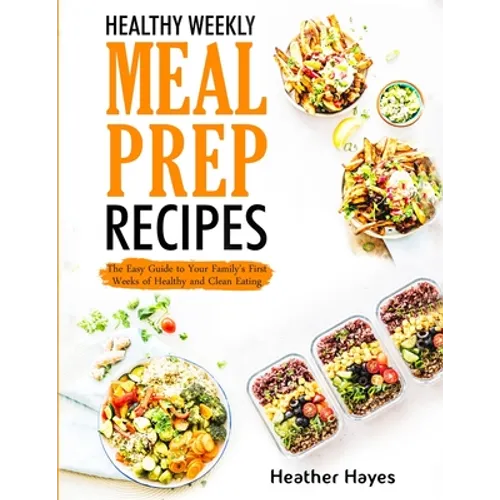 Healthy Weekly Meal Prep Recipes: The Easy Guide to Your Family's First 4 Weeks of Healthy and Clean Eating - Paperback