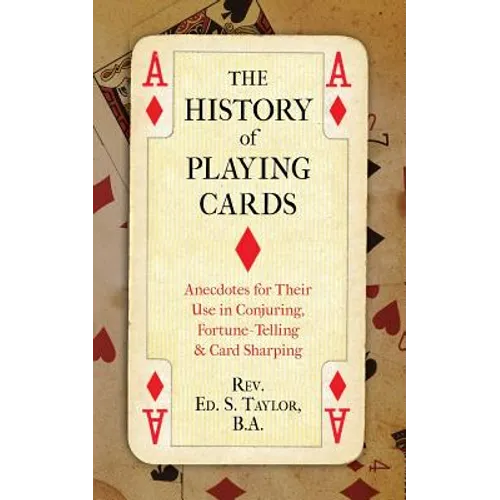 The History of Playing Cards: Anecdotes for Their Use in Conjuring, Fortune Telling & Card Sharping - Paperback