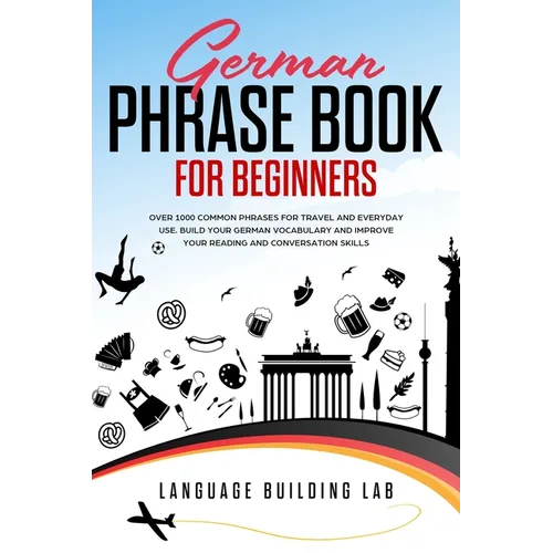 German Phrase Book for Beginners: Over 1000 Common Phrases for Travel and Everyday Use. Build Your German Vocabulary and Improve Your Reading and Conv - Paperback